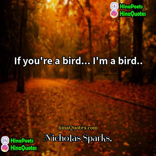 Nicholas Sparks Quotes | If you're a bird... I'm a bird...

